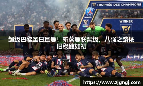 超级巴黎圣日耳曼！斩落曼联晋级，八强之路依旧稳健如初