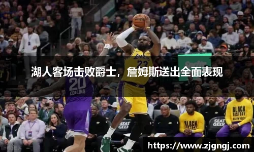 湖人客场击败爵士，詹姆斯送出全面表现