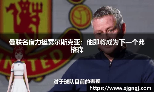 曼联名宿力挺索尔斯克亚：他即将成为下一个弗格森