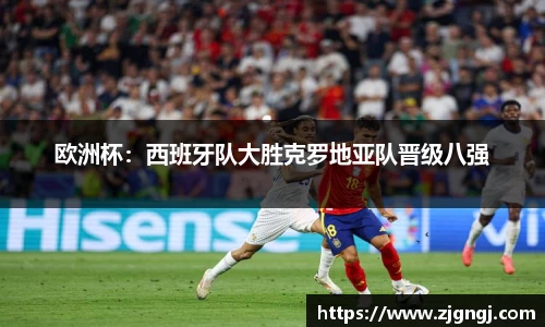 欧洲杯：西班牙队大胜克罗地亚队晋级八强