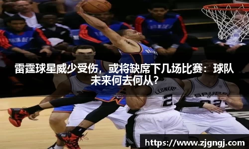雷霆球星威少受伤，或将缺席下几场比赛：球队未来何去何从？