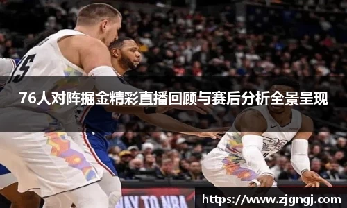 76人对阵掘金精彩直播回顾与赛后分析全景呈现