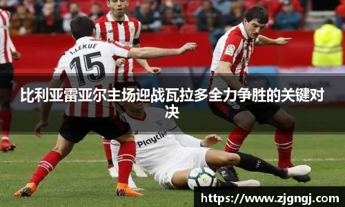 比利亚雷亚尔主场迎战瓦拉多全力争胜的关键对决