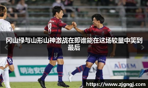 冈山绿与山形山神激战在即谁能在这场较量中笑到最后