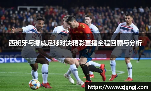 西班牙与挪威足球对决精彩直播全程回顾与分析