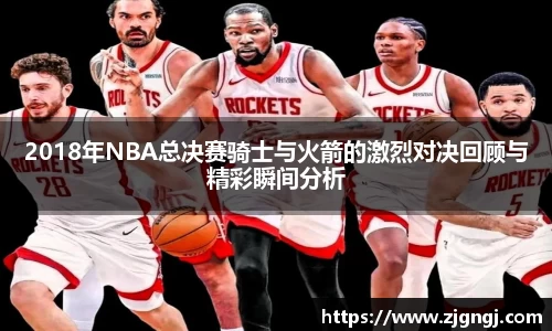 2018年NBA总决赛骑士与火箭的激烈对决回顾与精彩瞬间分析