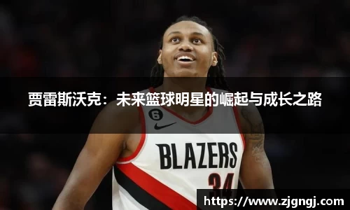 贾雷斯沃克：未来篮球明星的崛起与成长之路