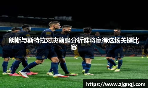 朗斯与斯特拉对决前瞻分析谁将赢得这场关键比赛