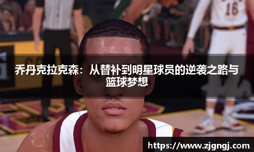 乔丹克拉克森：从替补到明星球员的逆袭之路与篮球梦想