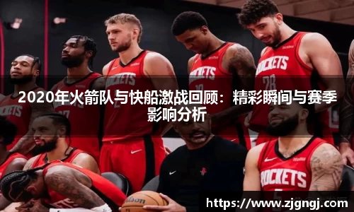 2020年火箭队与快船激战回顾：精彩瞬间与赛季影响分析