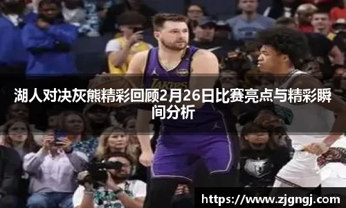 湖人对决灰熊精彩回顾2月26日比赛亮点与精彩瞬间分析