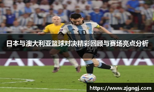 日本与澳大利亚篮球对决精彩回顾与赛场亮点分析
