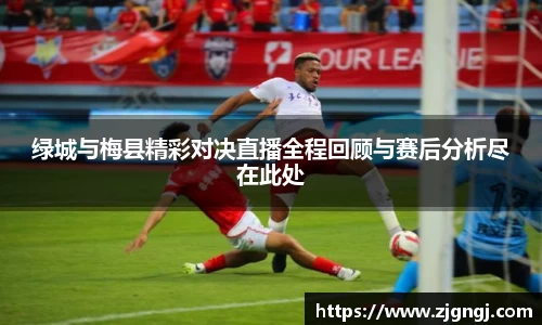 绿城与梅县精彩对决直播全程回顾与赛后分析尽在此处