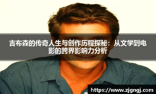 吉布森的传奇人生与创作历程探秘：从文学到电影的跨界影响力分析