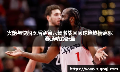 火箭与快船季后赛第六场激战回顾球迷热情高涨赛场精彩纷呈