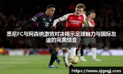 悉尼FC与阿森纳激情对决揭示足球魅力与国际友谊的完美结合