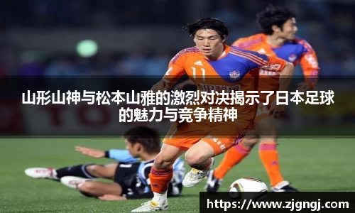 山形山神与松本山雅的激烈对决揭示了日本足球的魅力与竞争精神
